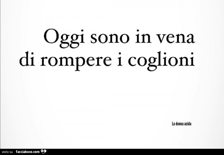 Oggi Sono In Vena Di Rompere I Coglioni Facciabuco