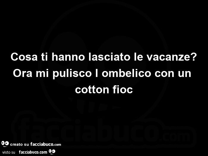 Cosa ti hanno lasciato le vacanze? Ora mi pulisco l'ombelico con un cotton fioc