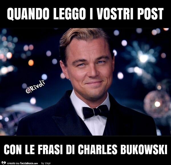 Quando leggo i vostri post con le frasi di charles bukowski 