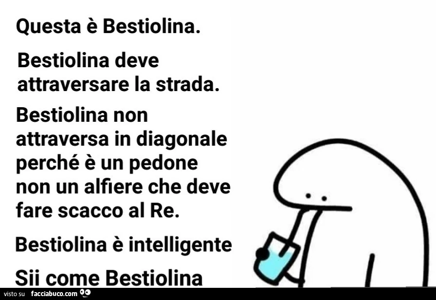 Questa è bestiolina. Bestiolina deve attraversare la strada. Bestiolina non attraversa in diagonale perché è un pedone non un alfiere che deve fare scacco al re. Bestiolina è intelligente sii come bestiolina