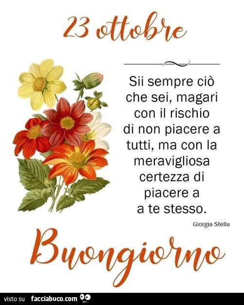 Sii sempre ciò che sei, magari con il rischio di non piacere a tutti, ma con la meravigliosa certezza di piacere a a te stesso. Buongiorno