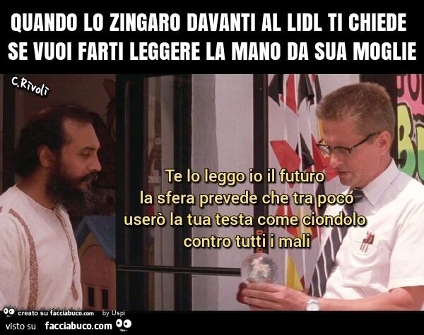 Quando lo zingaro davanti al lidl ti chiede se vuoi farti leggere la mano da sua moglie