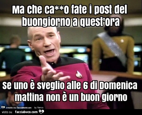 Ma che ca**o fate i post del buongiorno a quest'ora se uno è sveglio alle 6 di domenica mattina non è un buon giorno