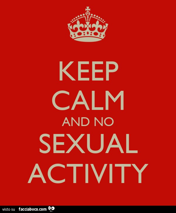 Keep calm and no sexual activity