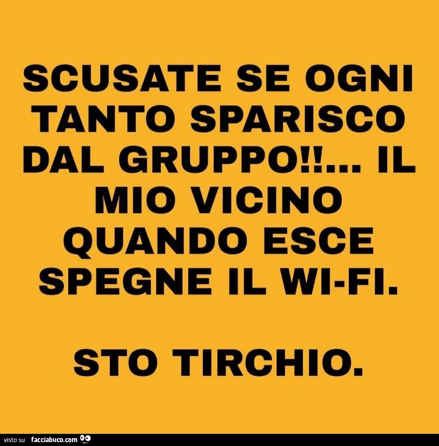 Scusate se ogni tanto sparisco dal gruppo! Il mio vicino quando esce spegne il wifi. Sto tirchio