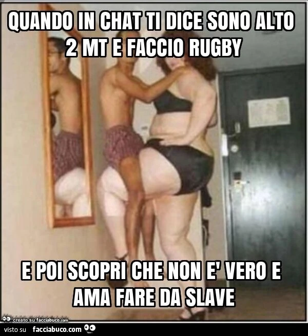 Quando in chat ti dice sono alto 2 mt e faccio rugby e poi scopri che non è vero e ama fare da slave