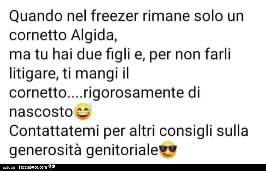Quando nel freezer rimane solo un cornetto algida, ma tu hai due figli e, per non farli litigare, ti mangi il cornetto&hellip; rigorosamente di nascosto. Contattatemi per altri consigli sulla generosità