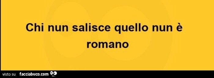 Chi nun salisce quello nun è romano