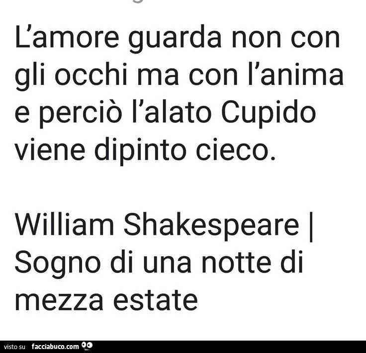 L'amore guarda non con gli occhi ma con l'anima e perciò l'alato cupido viene dipinto cieco. William Shakespeare i sogno di una notte di mezza estate