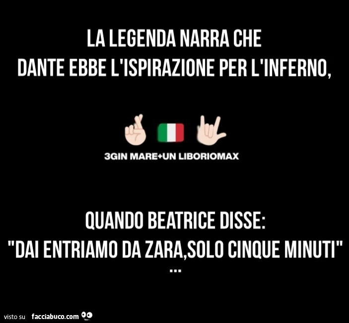 La legenda narra che dante ebbe l'ispirazione per l'inferno quando beatrice disse: dai entriamo da zara, solo cinque minuti