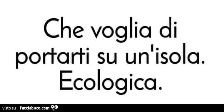 Che voglia di portarti su un'isola. Ecologica