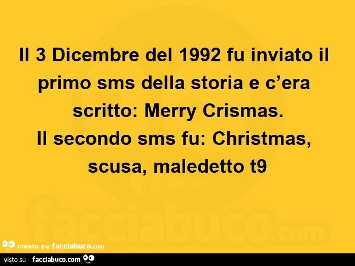 Il 3 dicembre del 1992 fu inviato il primo sms della storia e c'era scritto: merry crismas. Il secondo sms fu: christmas, scusa, maledetto t9