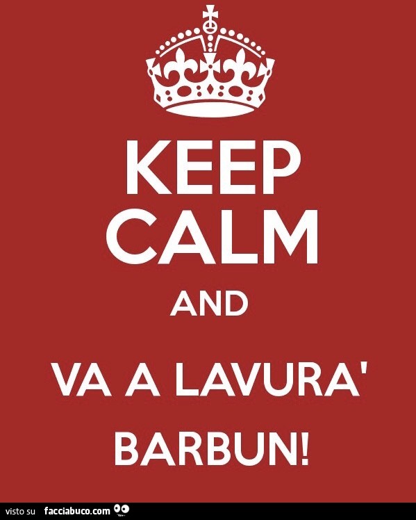 Keep calm and va a lavurà barbun