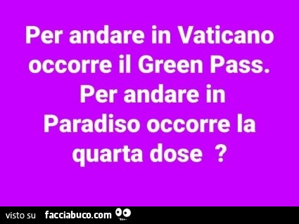 Per andare in vaticano occorre il green pass. Per andare in paradiso occorre la quarta dose?