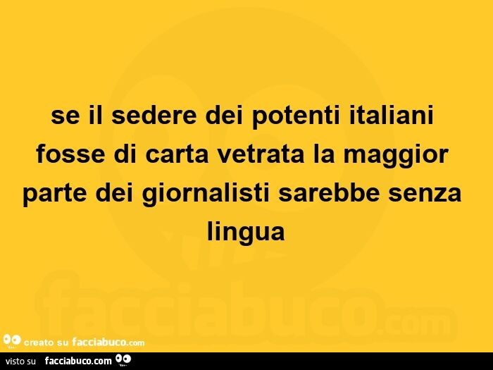 Se il sedere dei potenti italiani fosse di carta vetrata la maggior parte dei giornalisti sarebbe senza lingua