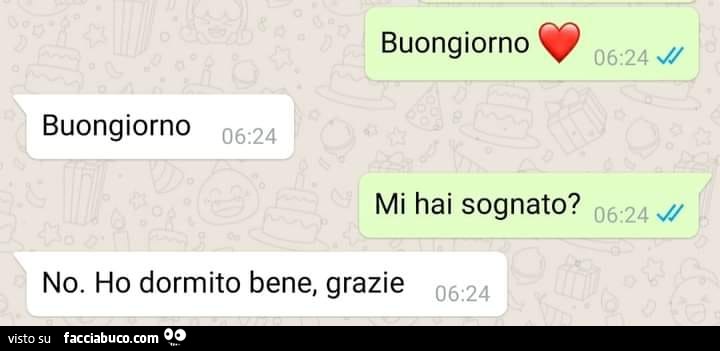 Buongiorno. Buongiorno. Mi hai sognato? No. Ho dormito bene, grazie