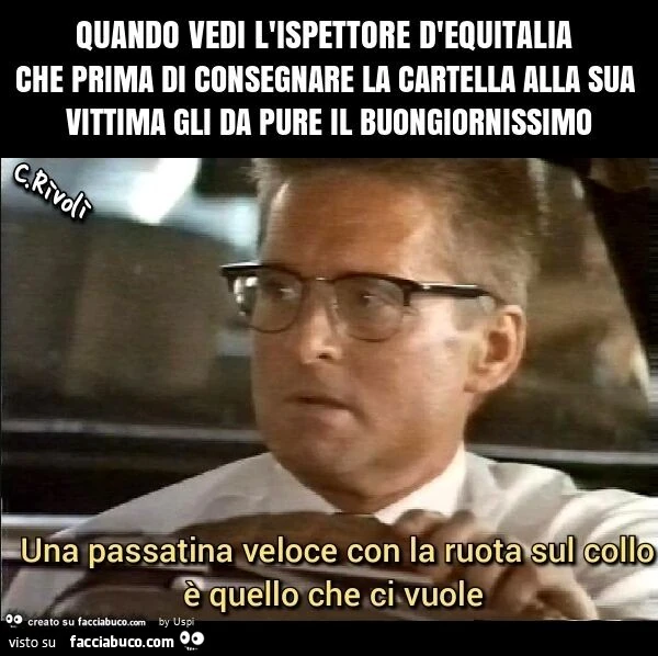 Quando vedi l'ispettore d'equitalia che prima di consegnare la cartella alla sua vittima gli da pure il buongiornissimo