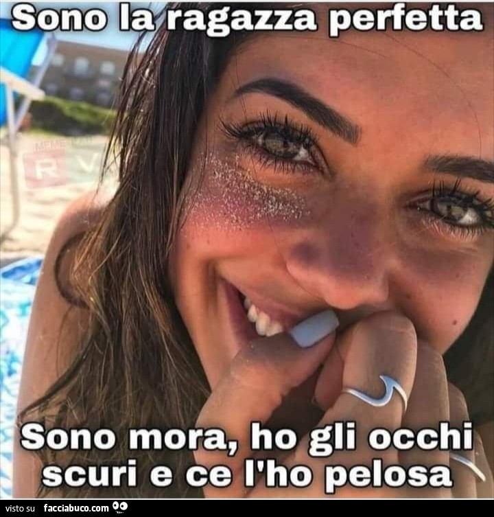 Sono la ragazza perfetta sono Mora ho gli occhi scuri