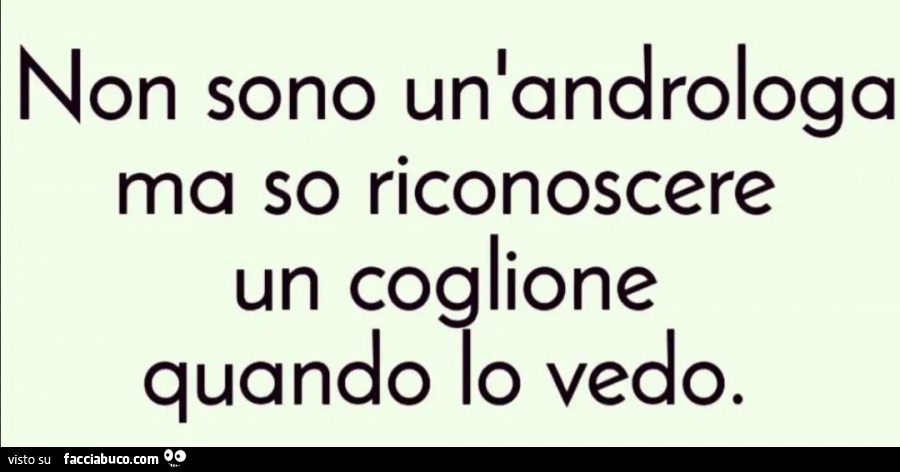 Non sono un'androloga ma so riconoscere un coglione quando lo vedo