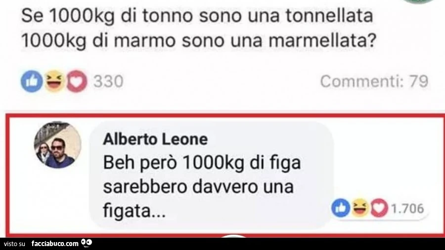 Se 1000kg di tonno sono una tonnellata 1000kg di marmo sono una marmellata? Beh però 1000kg di figa sarebbero davvero una figata