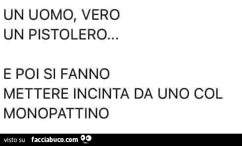 Un uomo, vero un pistolero&hellip; e poi si fanno mettere incinta da uno col monopattino