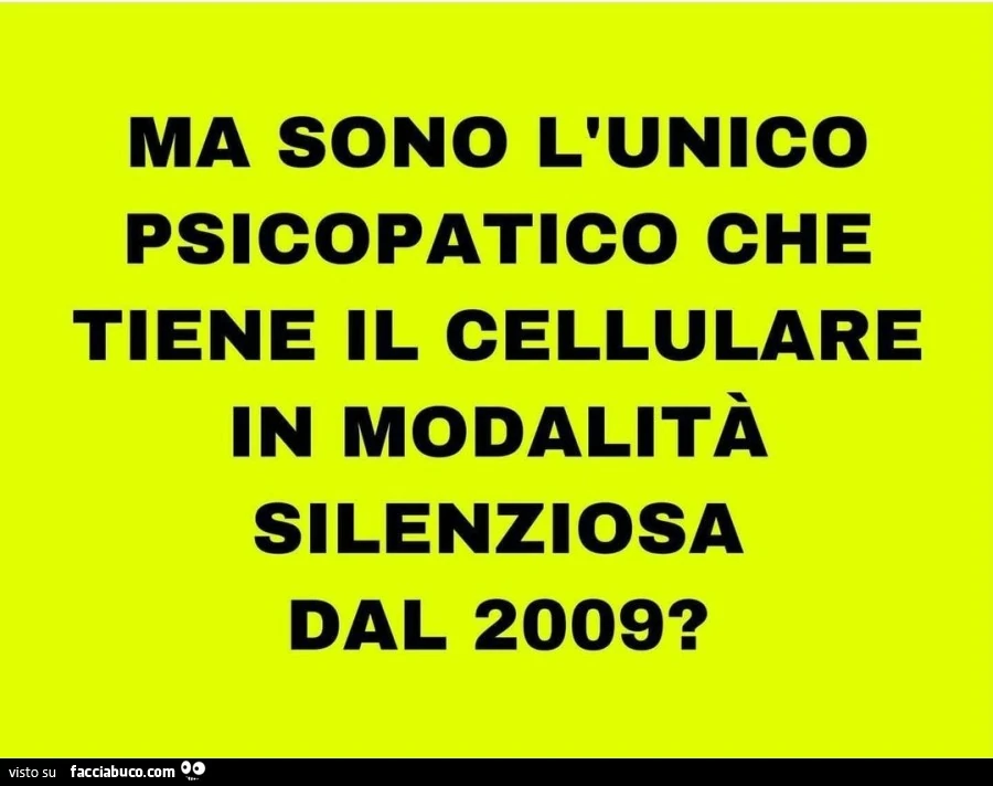 Ma sono l'unico psicopatico che tiene cellulare in modalità silenziosa dal 2009?