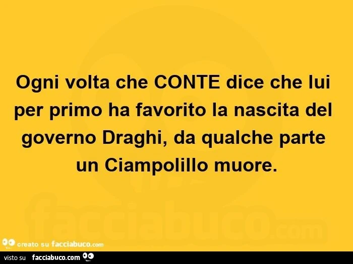 Ogni volta che conte dice che lui per primo ha favorito la nascita del governo draghi, da qualche parte un ciampolillo muore