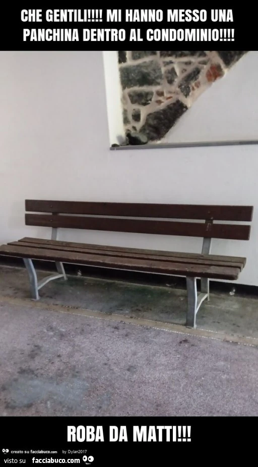 Che gentili! Mi hanno messo una panchina dentro al condominio! Roba da matti