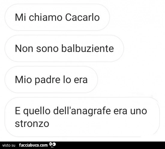Mi chiamo cacarlo non sono balbuziente mio padre lo era e quello dell'anagrafe era uno stronzo