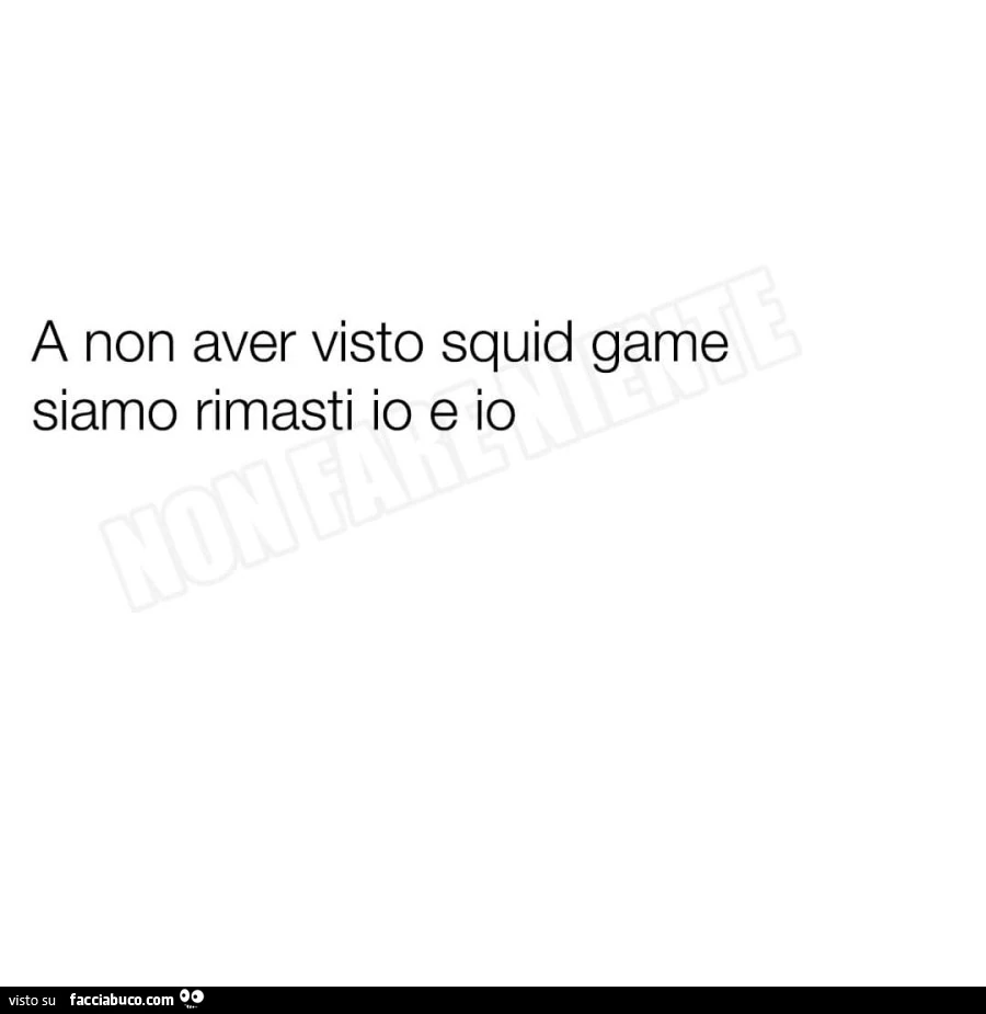 A non aver visto squid game siamo rimasti io e io