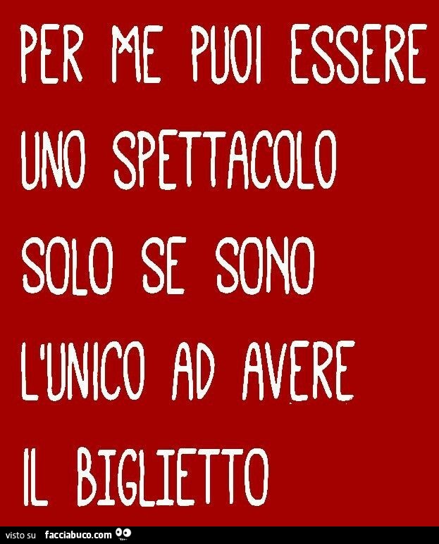 Per me puoi essere uno spettacolo solo se sono l'unico ad avere il biglietto
