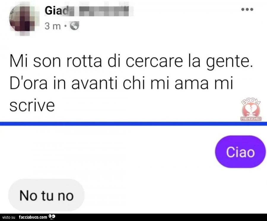 Mi son rotta di cercare la gente. D'ora in avanti chi mi ama mi scrive. Ciao. No tu no