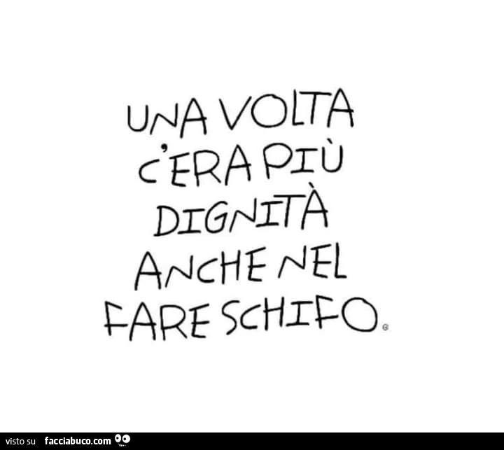 Una volta c'era più dignità anche nel fare schifo