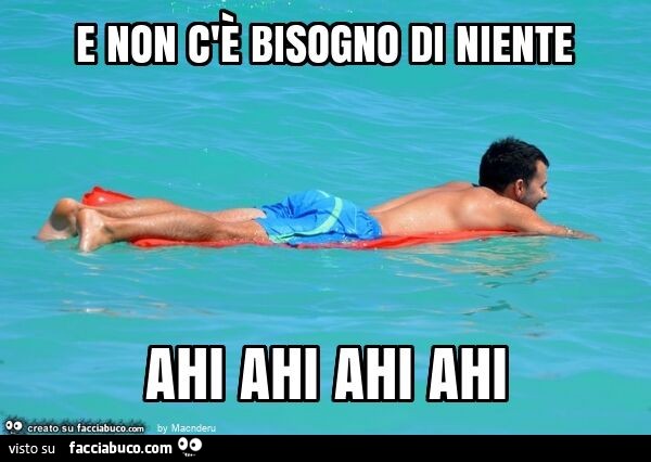E non c'è bisogno di niente ahi ahi ahi ahi