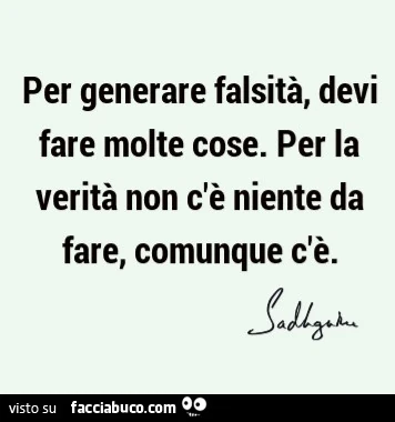 Per generare falsità, devi fare molte cose. Per la verità non c'è niente da fare, comunque c'è