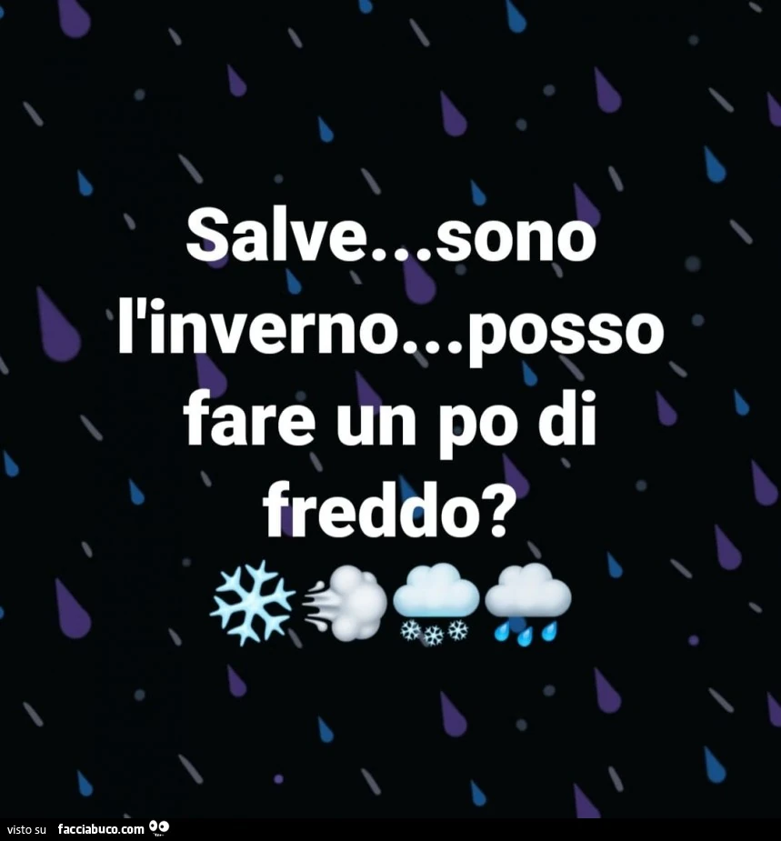 Salve&hellip; sono l'inverno,. Posso fare un po di freddo?