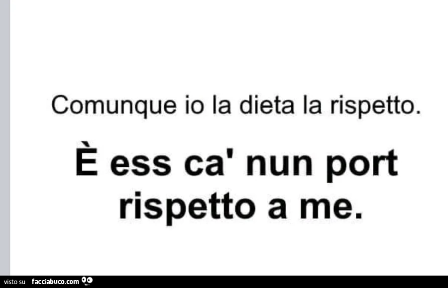 Comunque io la dieta la rispetto. È Ess cà nun port rispetto a me
