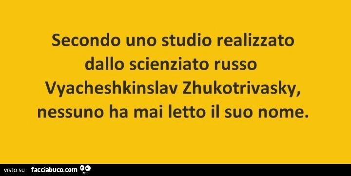Secondo uno studio realizzato dallo scienziato russo vyacheshkinslav zhukotrivasky, nessuno ha mai letto il suo nome