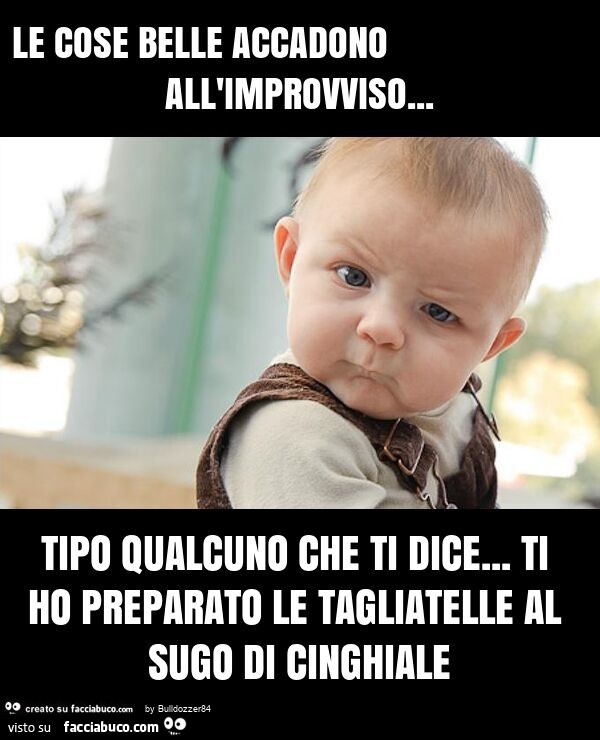 Le cose belle accadono all'improvviso… tipo qualcuno che ti dice… ti ho preparato le tagliatelle al sugo di cinghiale