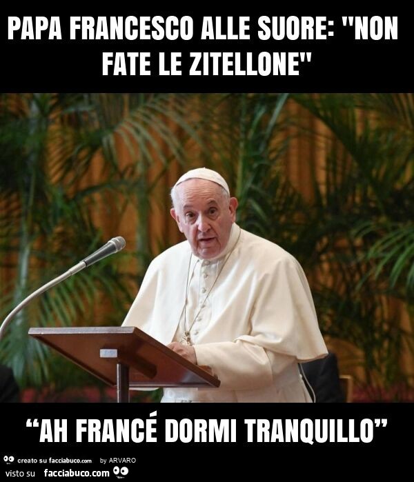 Papa francesco alle suore: "non fate le zitellone" “ah francé dormi tranquillo”