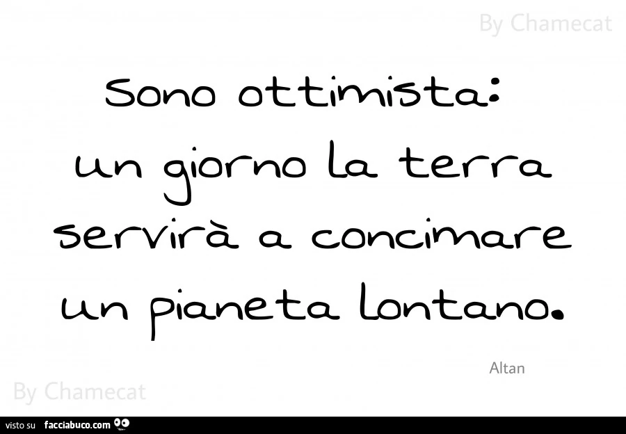 Sono ottimista: un giorno la terra servirà a concimare un pianeta lontano