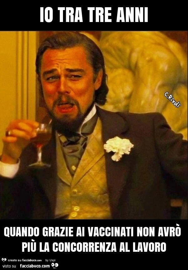 Io tra tre anni quando grazie ai vaccinati non avrò più la concorrenza al lavoro