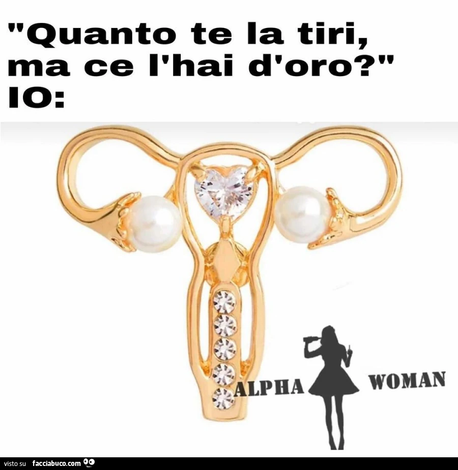 Quanto te la tiri, ma ce l'hai d'oro?