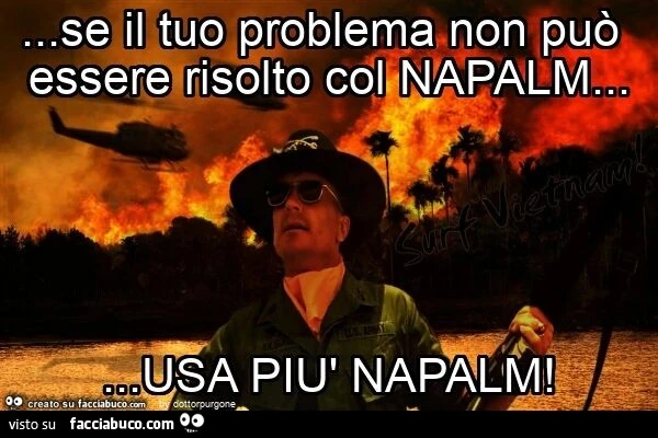 Se il tuo problema non può essere risolto col napalm&hellip; usa più napalm