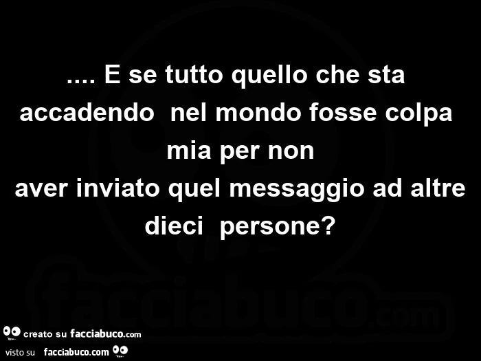 E se tutto quello che sta accadendo nel mondo fosse colpa mia per non aver inviato quel messaggio ad altre dieci persone?