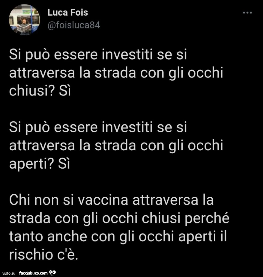 Si può essere investiti se si attraversa la strada con gli occhi chiusi? Sì. Si può essere investiti se si attraversa la strada con gli occhi aperti? Sì. Chi non si vaccina attraversa la strada con gli occhi chiusi perché tanto anche con gli occhi aperti 