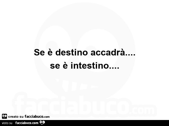 Se è destino accadrà… se è intestino