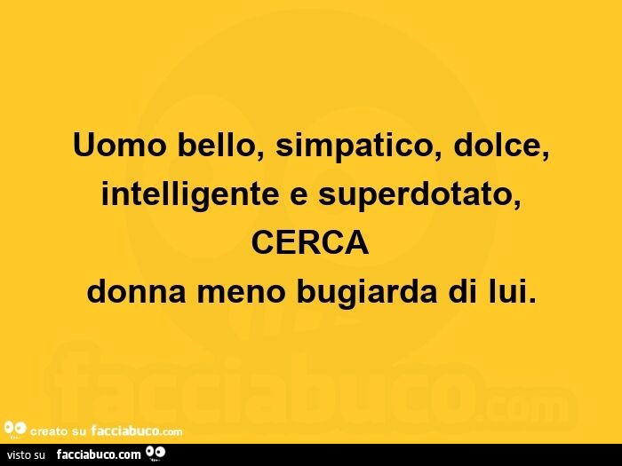 Uomo bello, simpatico, dolce, intelligente e superdotato, CERCA donna meno bugiarda di lui