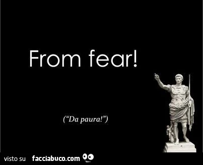 From fear! Da paura