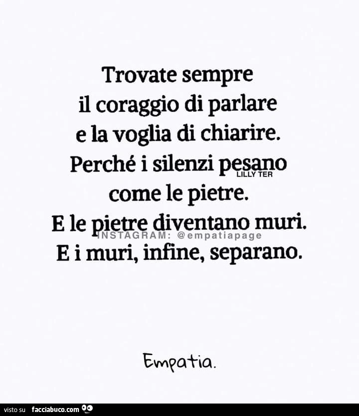Trovate sempre il coraggio di parlare e la voglia di chiarire. Perché i silenzi pesano come le pietre. E le pietre diventano muri